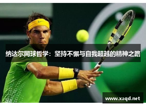 纳达尔网球哲学：坚持不懈与自我超越的精神之路