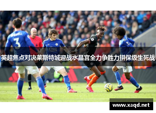 英超焦点对决莱斯特城迎战水晶宫全力争胜力拼保级生死战
