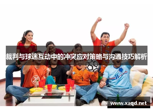 裁判与球迷互动中的冲突应对策略与沟通技巧解析