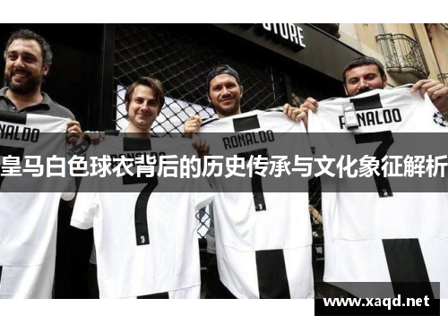 皇马白色球衣背后的历史传承与文化象征解析